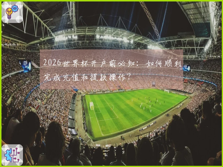 2026世界杯开户前必知:如何顺利完成充值和提款操作?