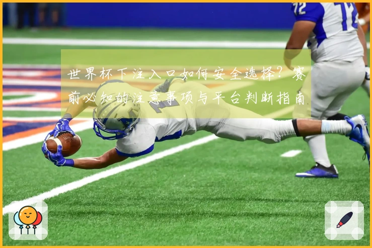 世界杯下注入口如何安全选择？赛前必知的注意事项与平台判断指南