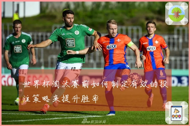 世界杯淘汰赛前如何制定有效的投注策略来提升胜率