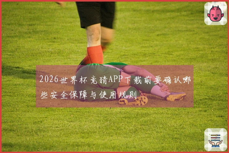 2026世界杯竞猜APP下载前要确认哪些安全保障与使用规则