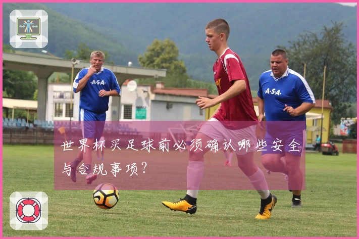 世界杯买足球前必须确认哪些安全与合规事项？