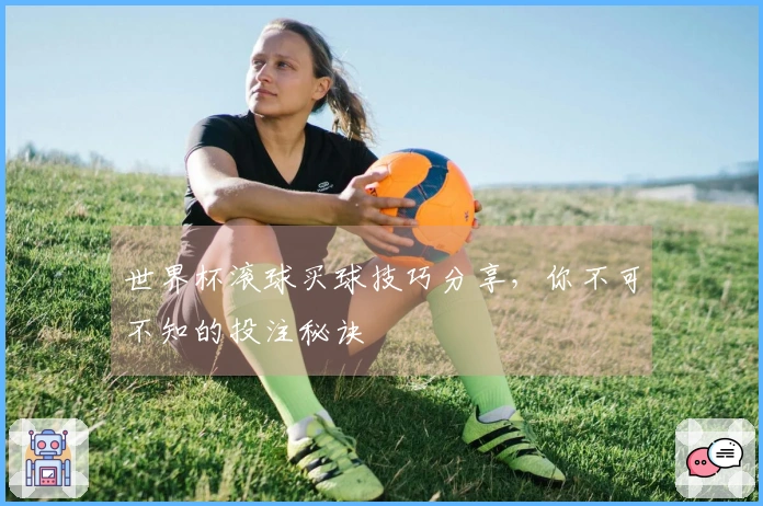 世界杯滚球买球技巧分享，你不可不知的投注秘诀