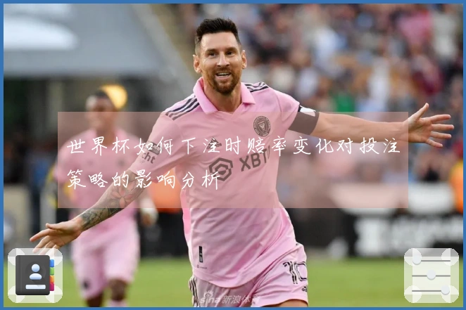 世界杯如何下注时赔率变化对投注策略的影响分析