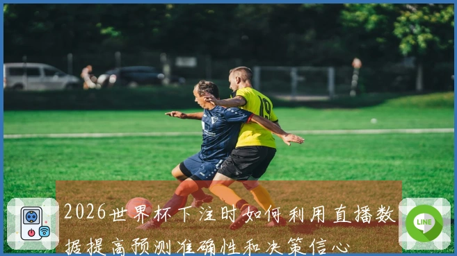 2026世界杯下注时如何利用直播数据提高预测准确性和决策信心