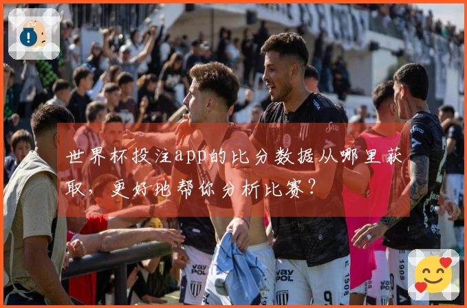 世界杯投注app的比分数据从哪里获取,更好地帮你分析比赛?