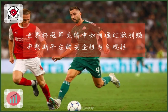 世界杯冠军竞猜中如何通过欧洲赔率判断平台的安全性与合规性