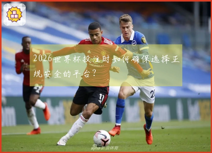 2026世界杯投注时如何确保选择正规安全的平台？