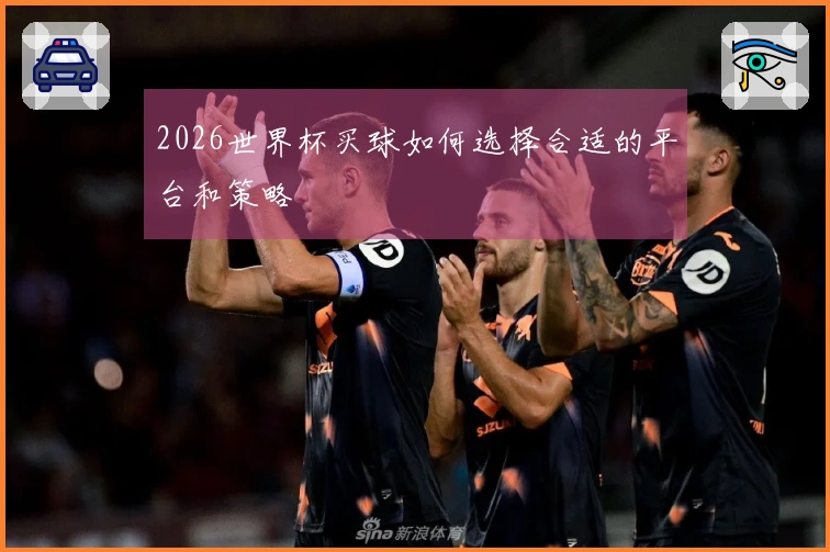2026世界杯买球如何选择合适的平台和策略