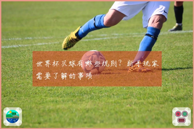 世界杯买球有哪些规则？新手玩家需要了解的事项