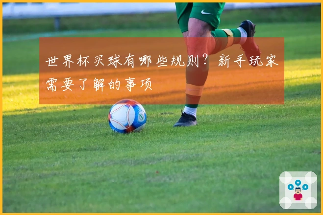 世界杯买球有哪些规则？新手玩家需要了解的事项