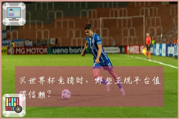 买世界杯竞猜时,哪些正规平台值得信赖?