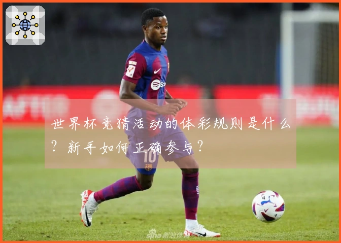 世界杯竞猜活动的体彩规则是什么？新手如何正确参与？