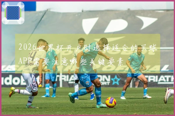 2026世界杯开户时选择适合的买球APP需要注意哪些关键要素