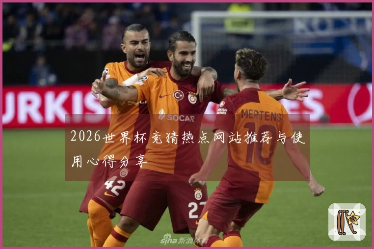 2026世界杯竞猜热点网站推荐与使用心得分享
