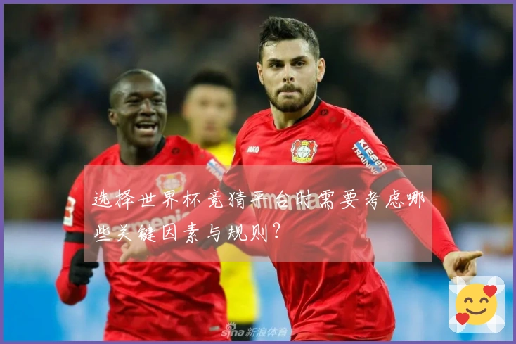 选择世界杯竞猜平台时需要考虑哪些关键因素与规则？