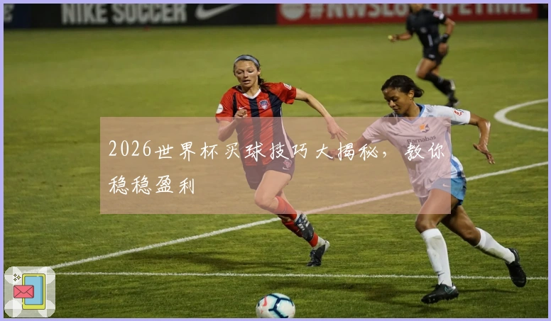 2026世界杯买球技巧大揭秘，教你稳稳盈利