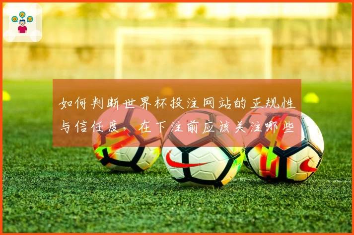 如何判断世界杯投注网站的正规性与信任度，在下注前应该关注哪些细节？