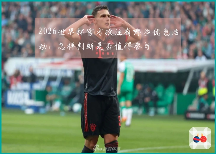 2026世界杯官方投注有哪些优惠活动,怎样判断是否值得参与