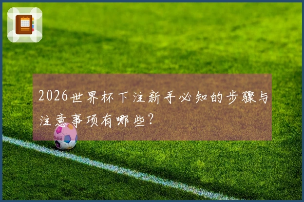 2026世界杯下注新手必知的步骤与注意事项有哪些？
