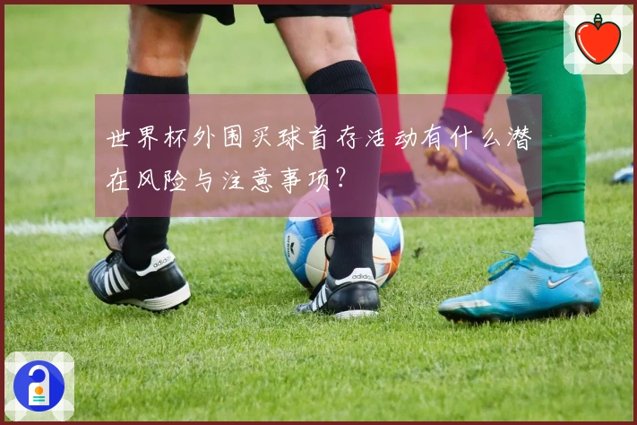 世界杯外围买球首存活动有什么潜在风险与注意事项？