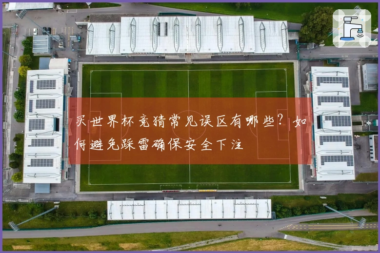 买世界杯竞猜常见误区有哪些?如何避免踩雷确保安全下注