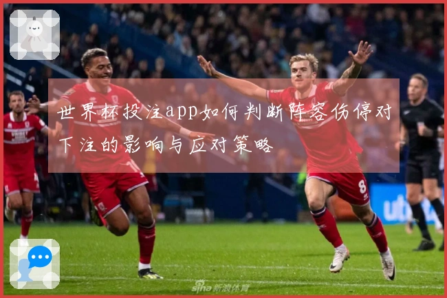 世界杯投注app如何判断阵容伤停对下注的影响与应对策略