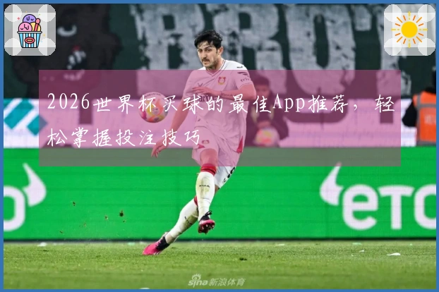 2026世界杯买球的最佳App推荐，轻松掌握投注技巧