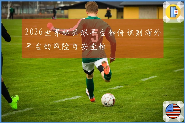 2026世界杯买球平台如何识别海外平台的风险与安全性