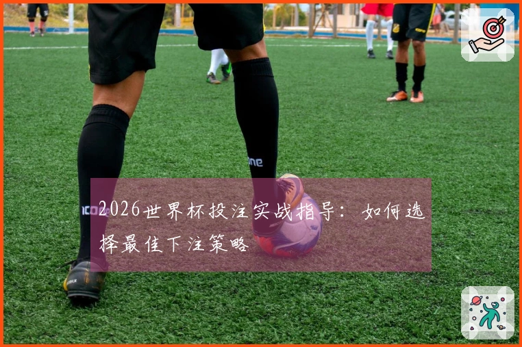 2026世界杯投注实战指导：如何选择最佳下注策略