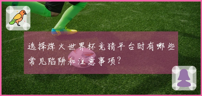 选择烽火世界杯竞猜平台时有哪些常见陷阱和注意事项？