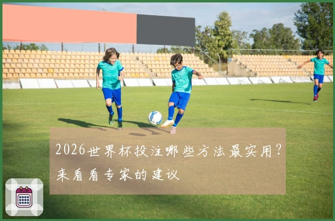 2026世界杯投注哪些方法最实用？来看看专家的建议