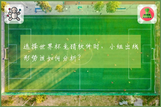 选择世界杯竞猜软件时，小组出线形势该如何分析？