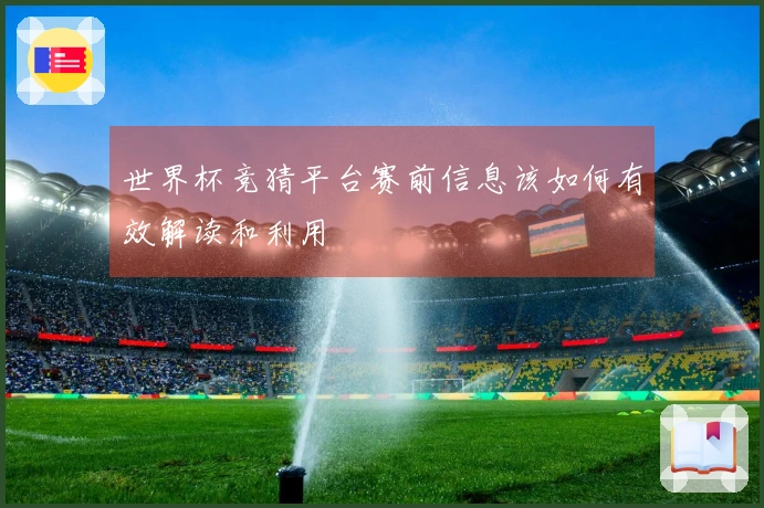 世界杯竞猜平台赛前信息该如何有效解读和利用