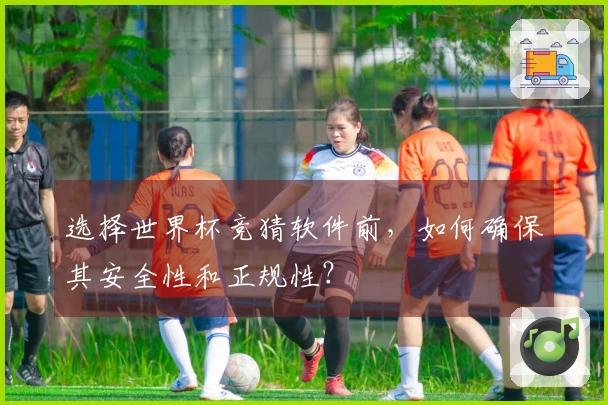 选择世界杯竞猜软件前,如何确保其安全性和正规性?