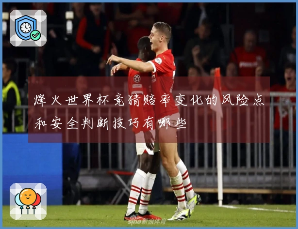 烽火世界杯竞猜赔率变化的风险点和安全判断技巧有哪些