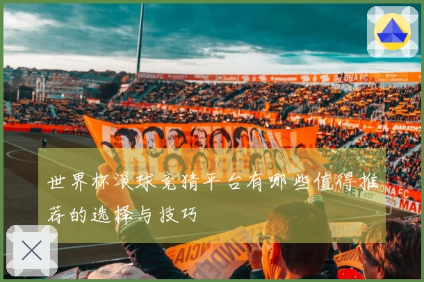 世界杯滚球竞猜平台有哪些值得推荐的选择与技巧