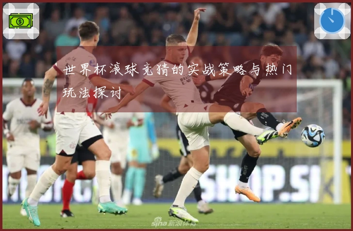 世界杯滚球竞猜的实战策略与热门玩法探讨