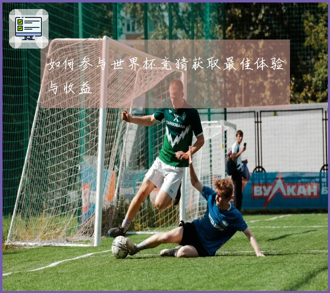 如何参与世界杯竞猜获取最佳体验与收益