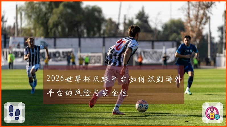 2026世界杯买球平台如何识别海外平台的风险与安全性