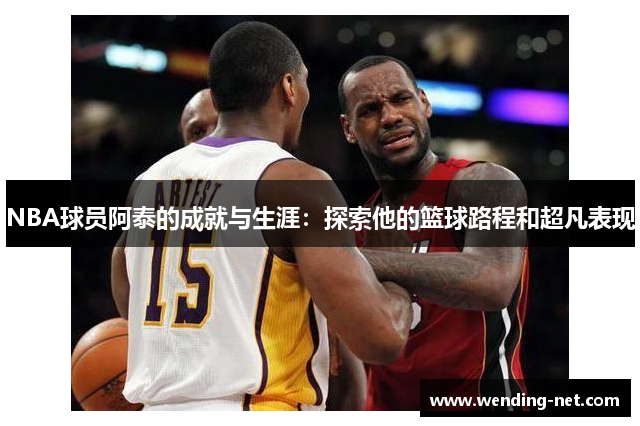 NBA球员阿泰的成就与生涯：探索他的篮球路程和超凡表现