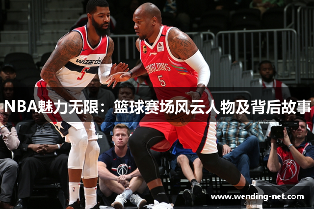 NBA魅力无限：篮球赛场风云人物及背后故事