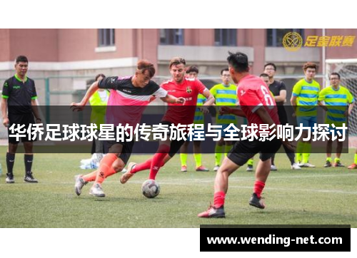 华侨足球球星的传奇旅程与全球影响力探讨