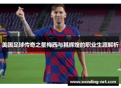 美国足球传奇之星梅西与其辉煌的职业生涯解析