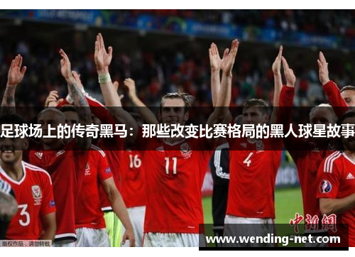 足球场上的传奇黑马：那些改变比赛格局的黑人球星故事