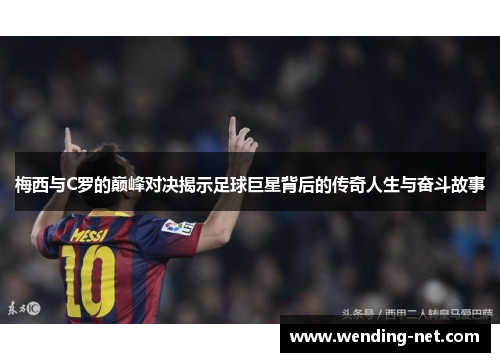 梅西与C罗的巅峰对决揭示足球巨星背后的传奇人生与奋斗故事