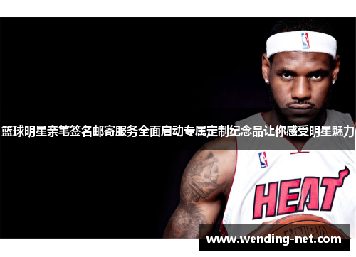 篮球明星亲笔签名邮寄服务全面启动专属定制纪念品让你感受明星魅力
