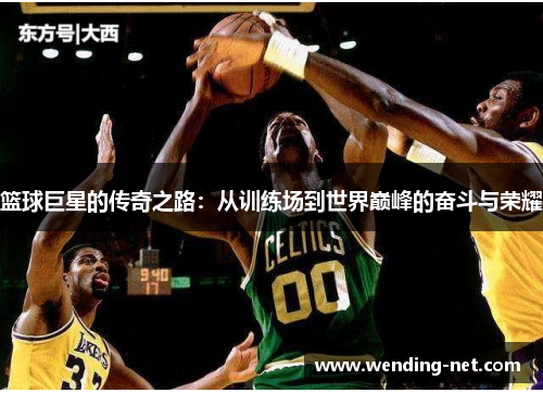 篮球巨星的传奇之路：从训练场到世界巅峰的奋斗与荣耀