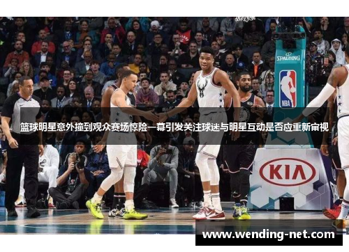 篮球明星意外撞到观众赛场惊险一幕引发关注球迷与明星互动是否应重新审视