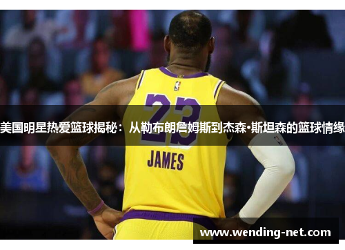 美国明星热爱篮球揭秘：从勒布朗詹姆斯到杰森·斯坦森的篮球情缘